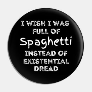 I wish I was full of Spaghetti Instead of Existential Dread Pin