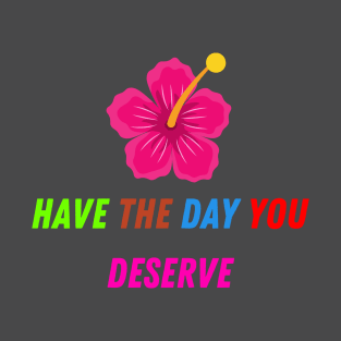 Have The Day You Deserve Quotes T-Shirt