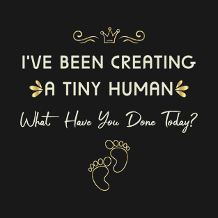 I've Been Creating a Tiny Human What Have You Done Today ? Pregnancy Announcement T-Shirt