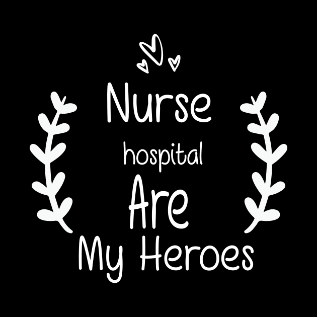 Nurses Hospital Are My Hero,  Heart Hero For Nurse And Doctor,  Front Line Workers Are My Heroes by wiixyou