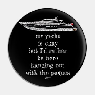 My Yacht is Okay But I'd Rather Be Here Hanging Out With The Pogues Pin