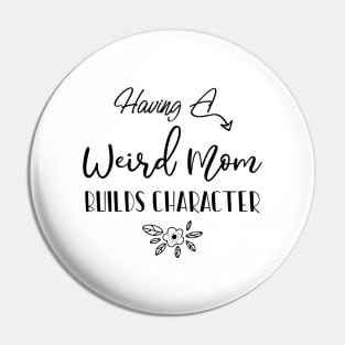 Having A Weird Mom Builds Character, Funny Gift for Wife - Mama Shirt, Mother's Day Pin