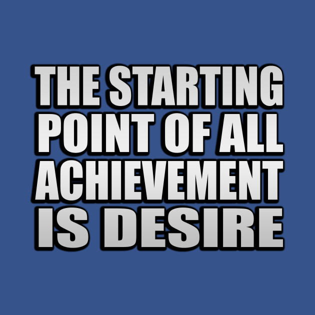 Discover The starting point of all achievement is desire - Achievement - T-Shirt