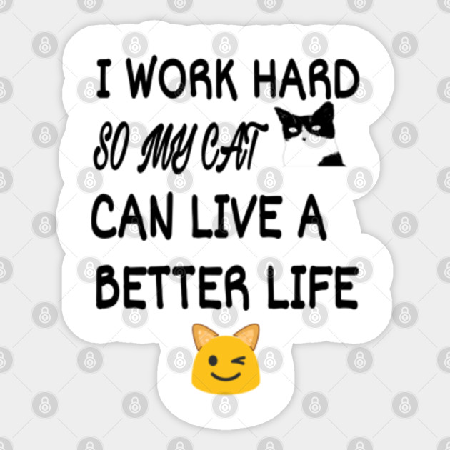 I Work Hard So My Cat Can Have A Better Life I Work Hard So My