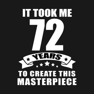 It Took Me 72 Years To Create This Masterpiece Funny 72 Years Old Birthday Joke Gift Idea T-Shirt