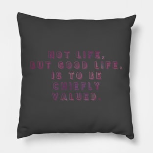 NOT LIFE BUT GOOD LIFE IS TO BE CHIEFLY VALUED. Pillow