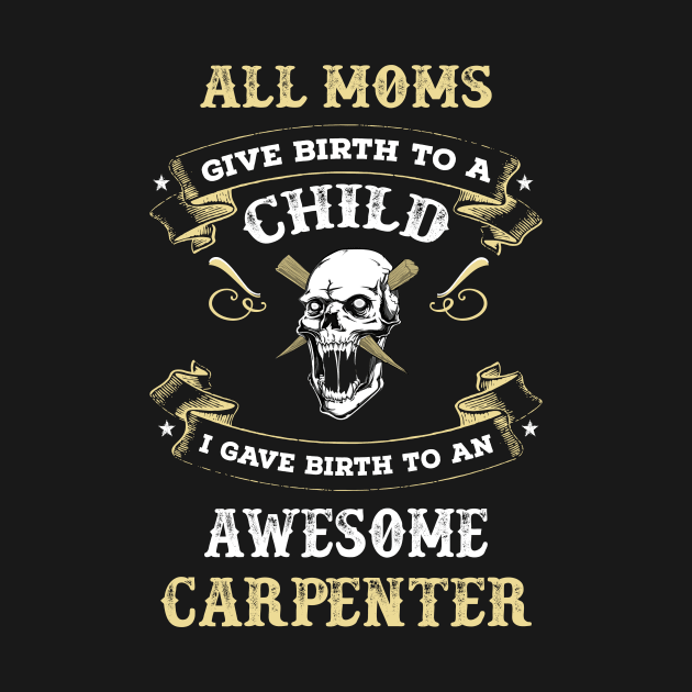 All mom give birth to child I gave birth to an awesome carpenter by TEEPHILIC