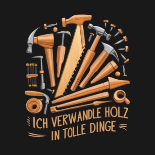 ich verwandle holz in tolle dinge HOLZ T-Shirt