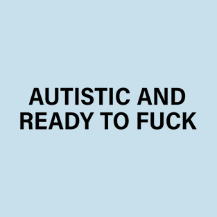 autistic and ready to fuck T-Shirt