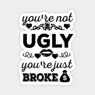 You're not ugly, You're just broke Magnet