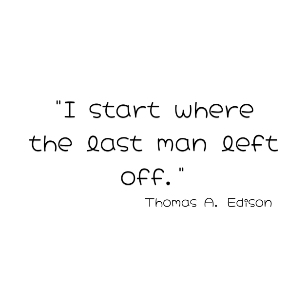 "I start Where the Last Man Left Off." Thomas A. Edison by Great Minds Speak