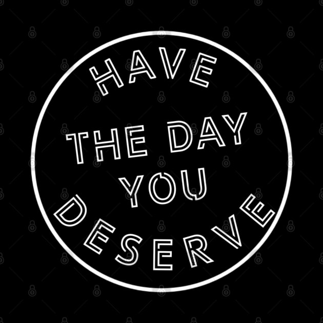 Have The Day You Deserve by YourSelf101