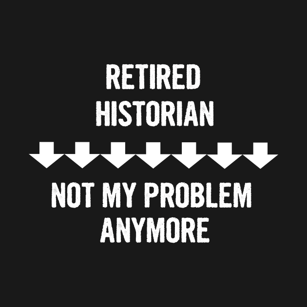 Retired Historian Not My Problem Anymore Gift by divawaddle