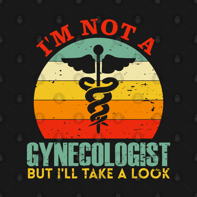 I'm Not A Gynecologist But I'll Take A Look by TeeGuarantee