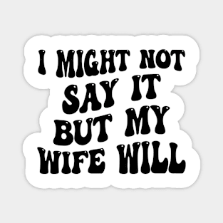 I Might Not Say It But My Wife Will Funny Husband and Wife Humor Magnet