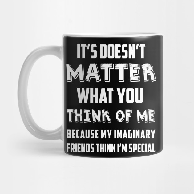 It Doesn T Matter What You Think Of Me Funny Quote Sayings Life Mug Teepublic