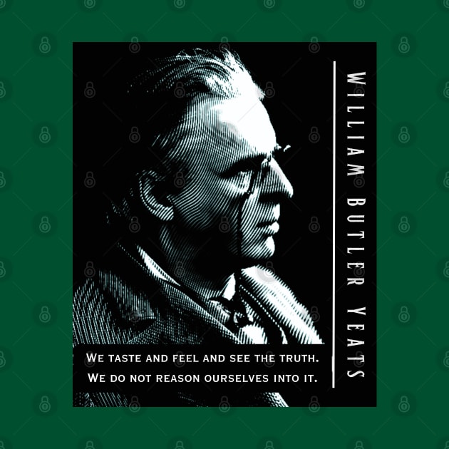 William Butler Yeats portrait and quote:  We taste and feel and see the truth. We do not reason ourselves into it. by artbleed