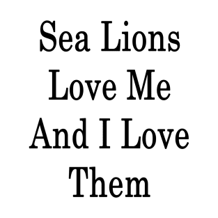 Sea Lions Love Me And I Love Them T-Shirt