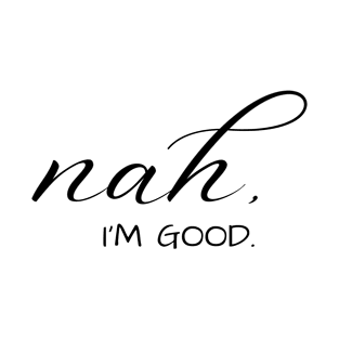 Nah I'm Good T-Shirt