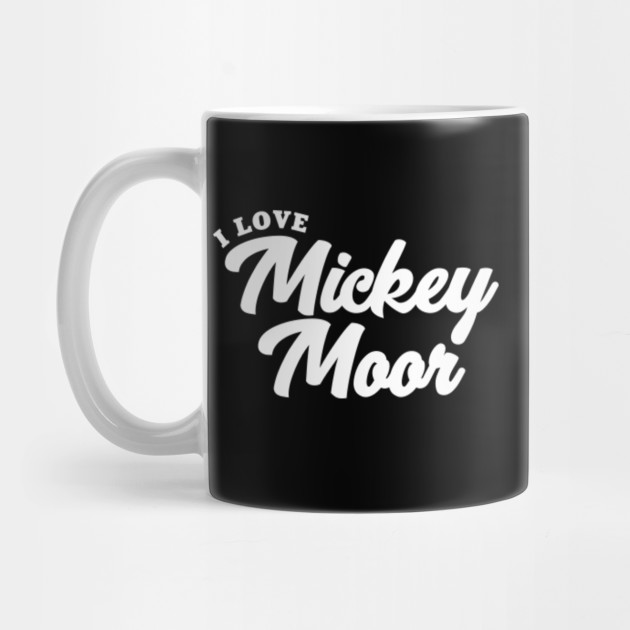I Love Mickey Moor Mickey Moor Mug Teepublic