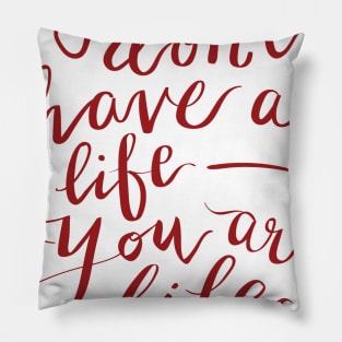 You don't have a life you are life Pillow