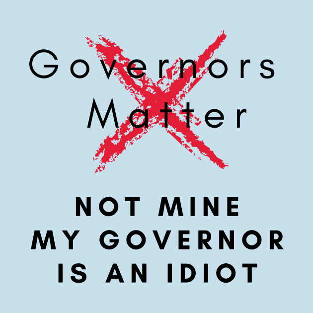 Disover Governors matter not mine My Governor is an Idiot funny sarcastic political slogan for 2020 - My Governor Is An Idiot - T-Shirt