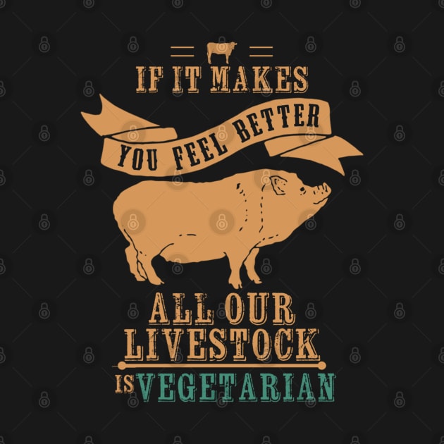 If It Makes You Feel Better Our Livestock is Vegetarian by Contentarama