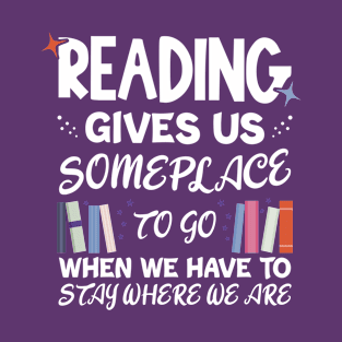 Reading Gives Us Someplace To Go When We Have To Stay Where We Are | book lover T-Shirt