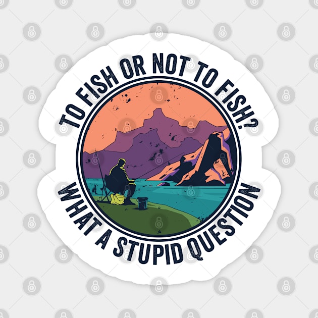 To Fish Or Not To Fish What A Stupid Question Magnet by BramCrye