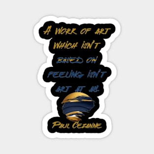 A work of art which isn’t based on feeling isn’t art at all,Paul Cézanne Magnet
