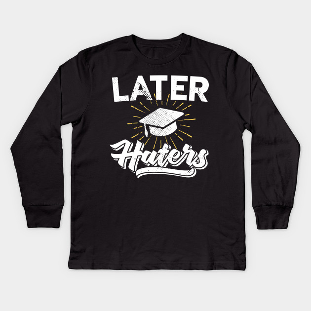 Later Haters Graduation 2018 Graduation Ideas Kids Long Sleeve T Shirt Teepublic