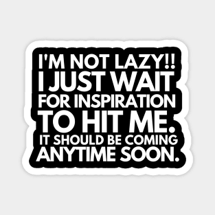 I'm not lazy!! I just wait for inspiration to hit me. Magnet