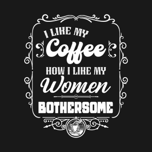 I like my coffee how I like my women - BOTHERSOME T-Shirt