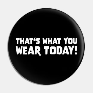 THAT'S WHAT YOU WEAR TODAY! Slogan Quote funny gift idea Pin