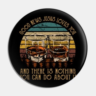 Good News Jesus Loves You And There Is Nothing You Can Do About It Whisky Mug Pin