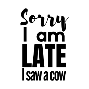 Sorry I am late, i saw a cow T-Shirt