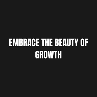 Embrace The Beauty Of Growth T-Shirt
