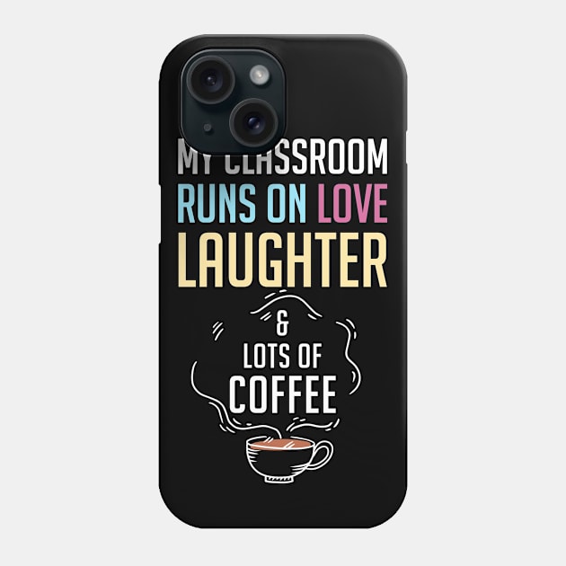 My Classroom Runs On Love Laughter And Lots Of Coffee Phone Case by rebuffquagga