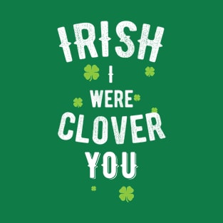 IRISH I were Clover You, Funny St Patricks Day T-Shirt