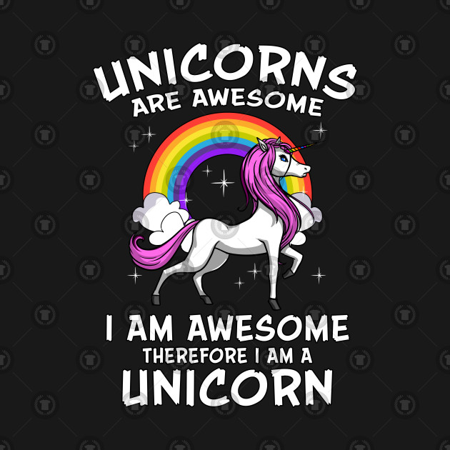  Unicorns  Are Awesome  Therefore I Am Unicorn  Magical 