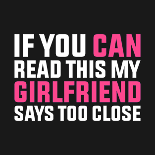 If You Can Read This My Girlfriend Says Too Close T-Shirt