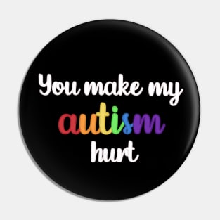 You Make My Autism Hurt Pin