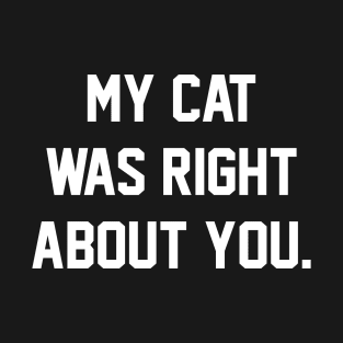 MY CAT WAS RIGHT ABOUT YOU T-Shirt