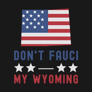 Don't Fauci My Wyoming USA Flag American Patriot Funny T-Shirt