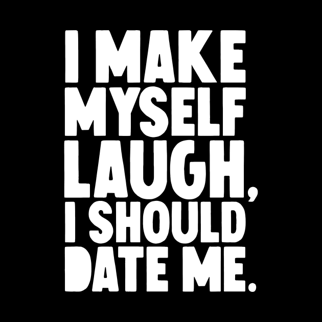 I Make myself laugh I should date me by Horisondesignz