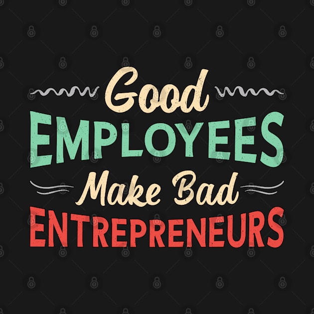 Good Employees Make Bad Entrepreneurs Manager CEO by T-Shirt.CONCEPTS