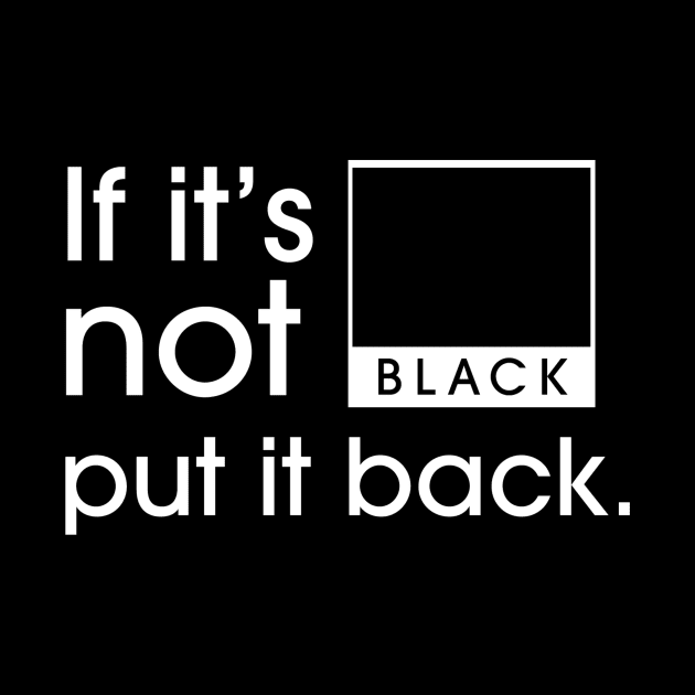 If it’s not Black, put it Back! by OzzyMac