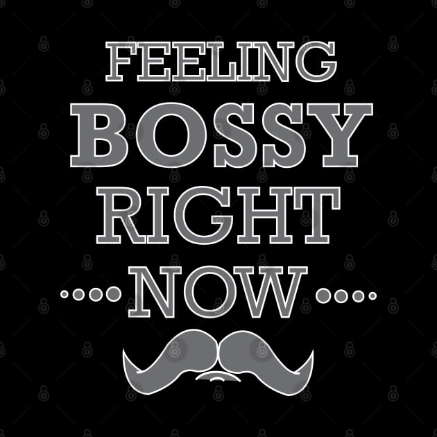 Feeling Bossy Right Now - Bossy by D3Apparels