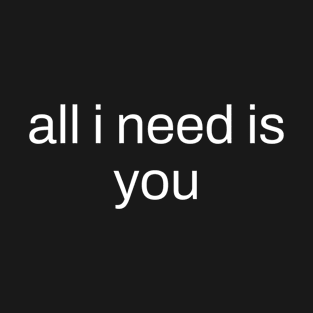 all i need is you T-Shirt