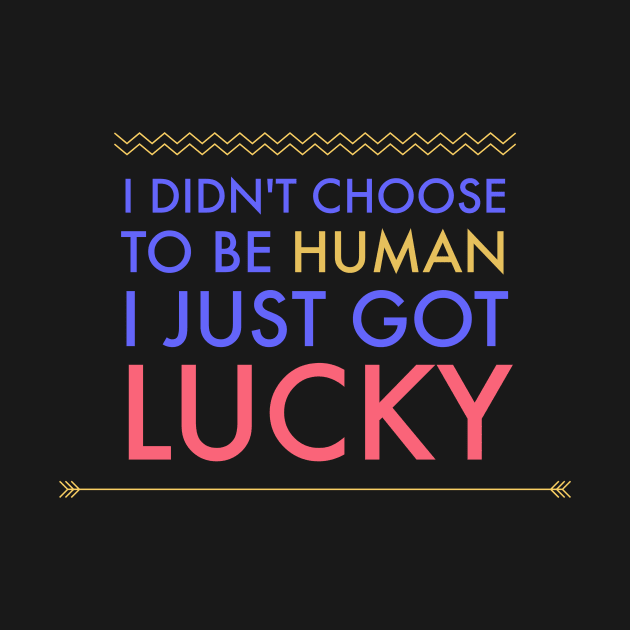 I Didn't Choose To Be Human I just Got Lucky Motivation Inspiration Citation by Cubebox
